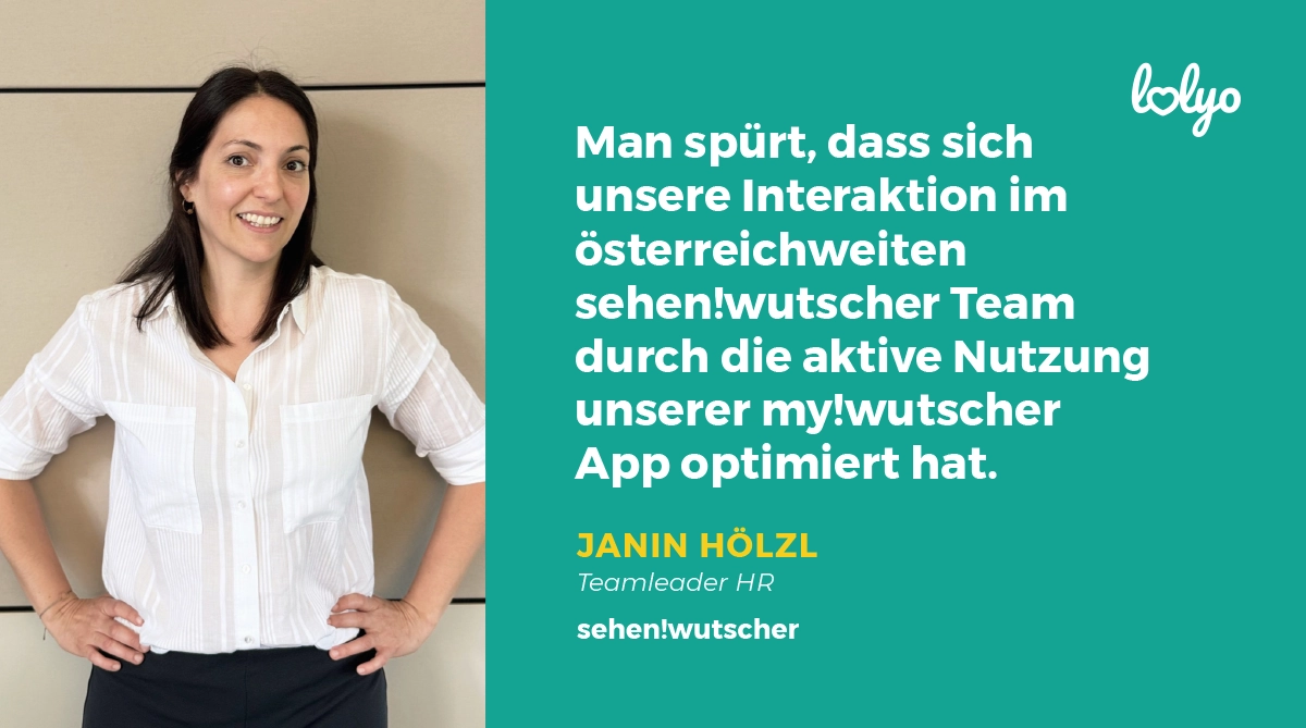 „Man spürt, dass sich unsere Interaktion im österreichweiten sehen!wutscher Team durch die aktive Nutzung unserer my!wutscher App optimiert hat.“