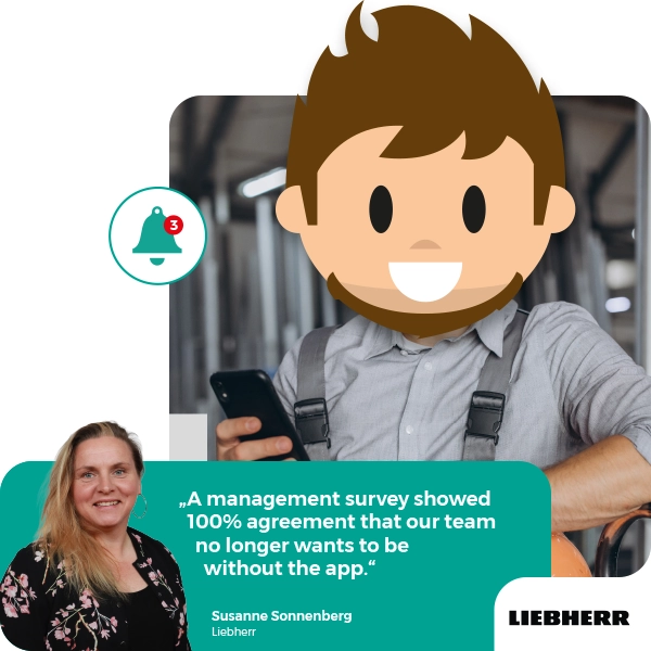 "A management survey showed 100 percent agreement that our team no longer wants to be without the employee app" - customer quote of Susanne Sonnenberg, Liebherr