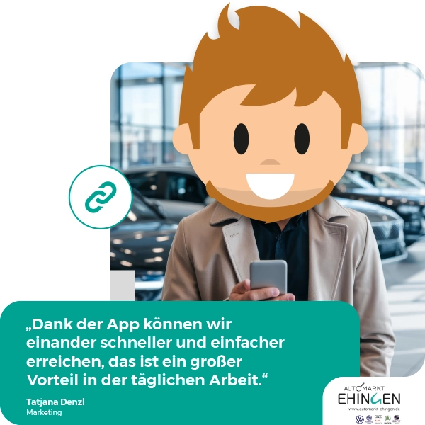 „Dank der App können wir einander schneller und einfacher erreichen, das ist ein großer Vorteil in der täglichen Arbeit.“ Tatjana Denzl, Marketing Autohaus Ehingen GmbH